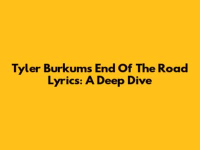 Tyler Burkum's "End Of The Road" Lyrics: A Deep Dive