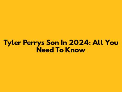 Tyler Perry's Son In 2024: All You Need To Know