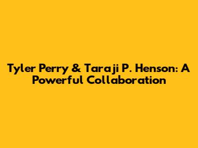 Tyler Perry & Taraji P. Henson: A Powerful Collaboration