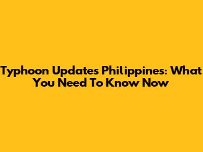 Typhoon Updates Philippines: What You Need To Know Now