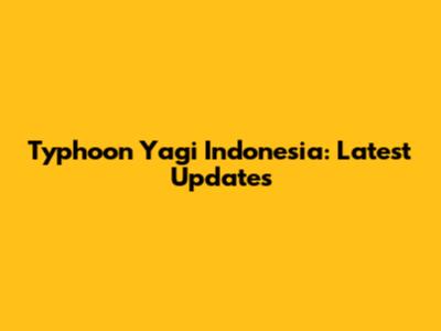 Typhoon Yagi Indonesia: Latest Updates