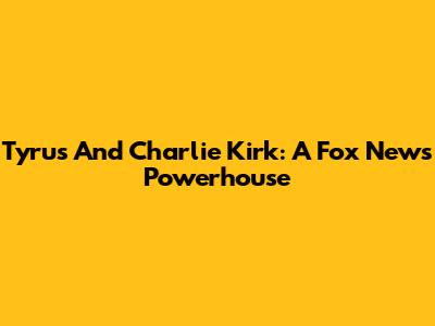 Tyrus And Charlie Kirk: A Fox News Powerhouse
