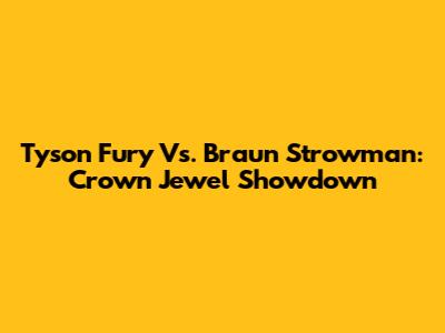 Tyson Fury Vs. Braun Strowman: Crown Jewel Showdown