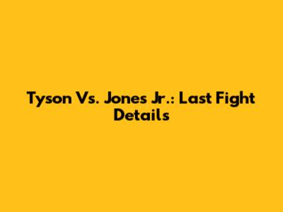 Tyson Vs. Jones Jr.: Last Fight Details