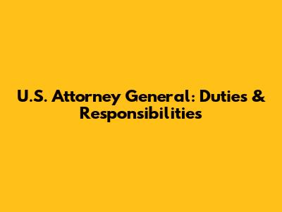 U.S. Attorney General: Duties & Responsibilities