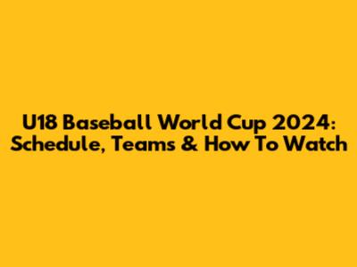 U18 Baseball World Cup 2024: Schedule, Teams & How To Watch