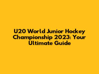 U20 World Junior Hockey Championship 2023: Your Ultimate Guide