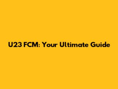 U23 FCM: Your Ultimate Guide