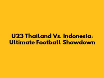 U23 Thailand Vs. Indonesia: Ultimate Football Showdown