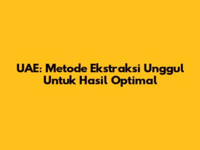 UAE: Metode Ekstraksi Unggul Untuk Hasil Optimal