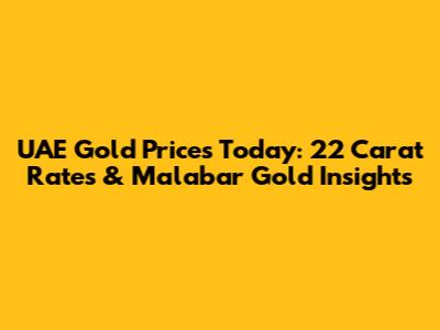 UAE Gold Prices Today: 22 Carat Rates & Malabar Gold Insights