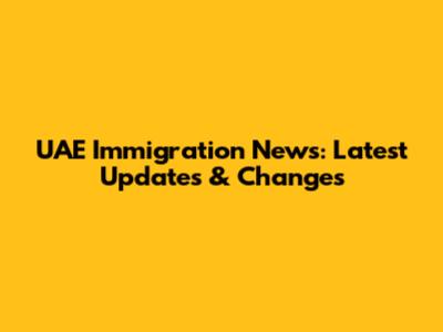 UAE Immigration News: Latest Updates & Changes