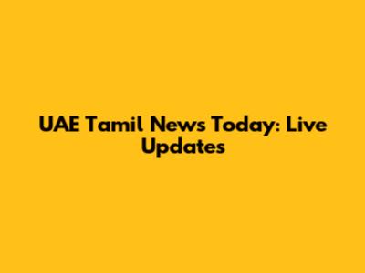 UAE Tamil News Today: Live Updates