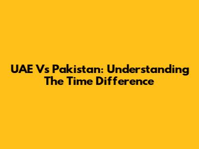 UAE Vs Pakistan: Understanding The Time Difference