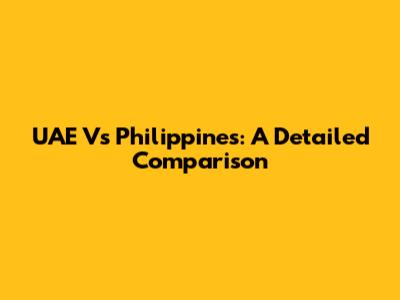 UAE Vs Philippines: A Detailed Comparison