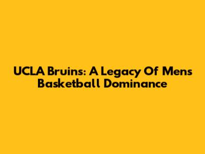 UCLA Bruins: A Legacy Of Men's Basketball Dominance