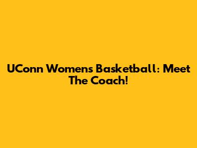 UConn Women's Basketball: Meet The Coach!