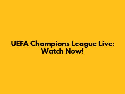 UEFA Champions League Live: Watch Now!