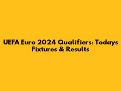 UEFA Euro 2024 Qualifiers: Today's Fixtures & Results