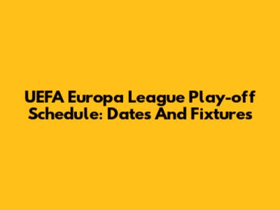 UEFA Europa League Play-off Schedule: Dates And Fixtures