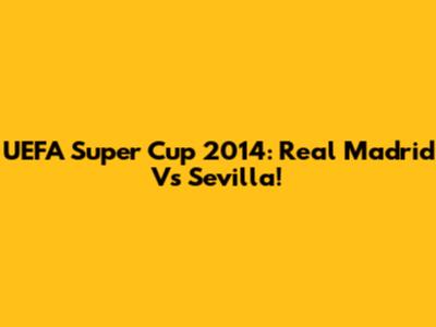 UEFA Super Cup 2014: Real Madrid Vs Sevilla!