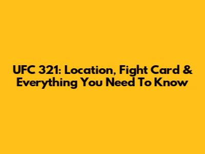 UFC 321: Location, Fight Card & Everything You Need To Know