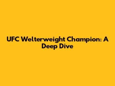 UFC Welterweight Champion: A Deep Dive