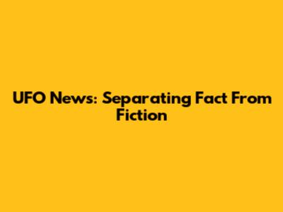 UFO News: Separating Fact From Fiction