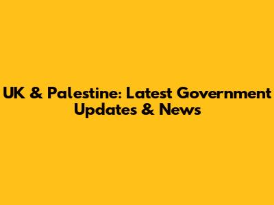 UK & Palestine: Latest Government Updates & News