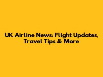 UK Airline News: Flight Updates, Travel Tips & More
