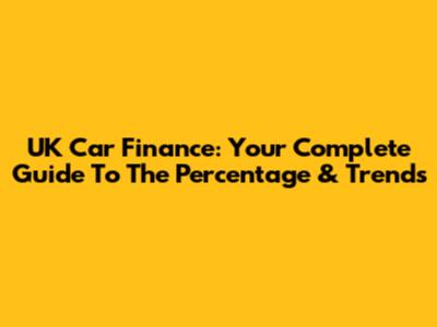 UK Car Finance: Your Complete Guide To The Percentage & Trends