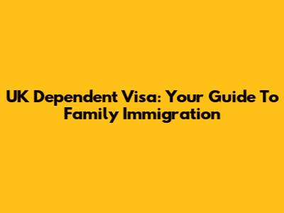 UK Dependent Visa: Your Guide To Family Immigration