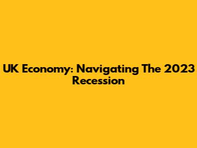 UK Economy: Navigating The 2023 Recession