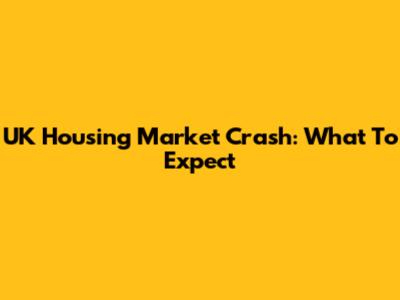 UK Housing Market Crash: What To Expect