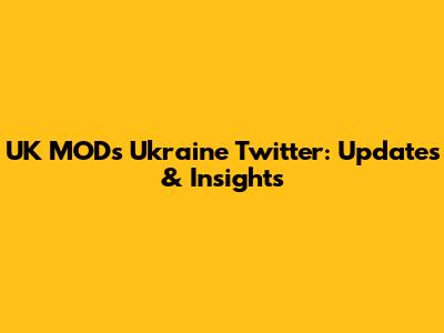 UK MOD's Ukraine Twitter: Updates & Insights