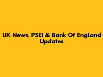 UK News: PSEi & Bank Of England Updates
