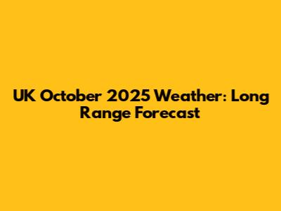 UK October 2025 Weather: Long Range Forecast