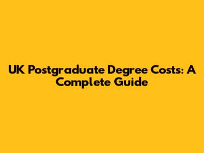 UK Postgraduate Degree Costs: A Complete Guide
