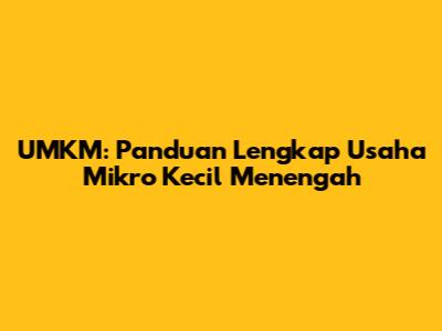 UMKM: Panduan Lengkap Usaha Mikro Kecil Menengah