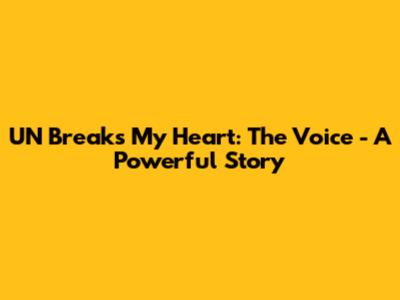 UN Breaks My Heart: The Voice - A Powerful Story
