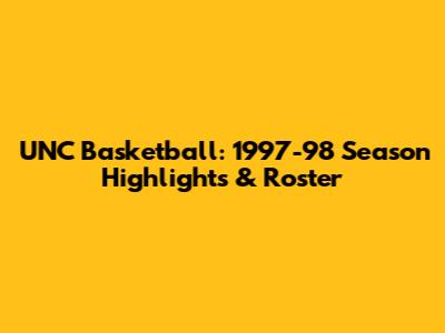UNC Basketball: 1997-98 Season Highlights & Roster