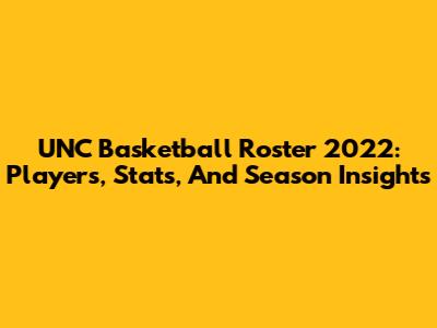 UNC Basketball Roster 2022: Players, Stats, And Season Insights