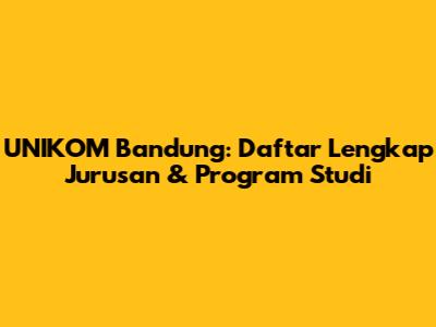 UNIKOM Bandung: Daftar Lengkap Jurusan & Program Studi