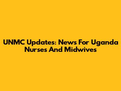 UNMC Updates: News For Uganda Nurses And Midwives