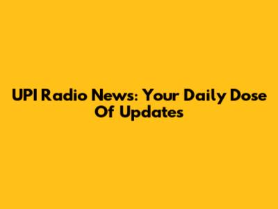 UPI Radio News: Your Daily Dose Of Updates