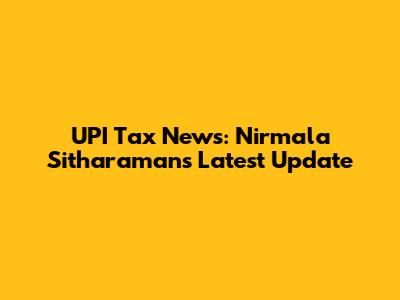 UPI Tax News: Nirmala Sitharaman's Latest Update