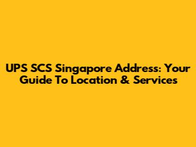 UPS SCS Singapore Address: Your Guide To Location & Services