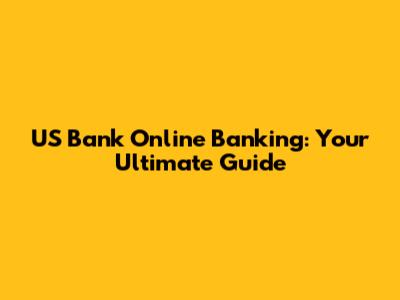 US Bank Online Banking: Your Ultimate Guide