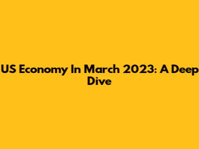 US Economy In March 2023: A Deep Dive