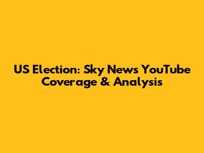 US Election: Sky News YouTube Coverage & Analysis